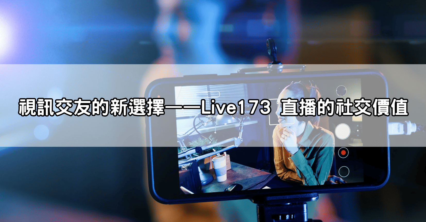 視訊交友的新選擇——Live173 直播的社交價值